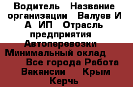 Водитель › Название организации ­ Валуев И.А, ИП › Отрасль предприятия ­ Автоперевозки › Минимальный оклад ­ 35 000 - Все города Работа » Вакансии   . Крым,Керчь